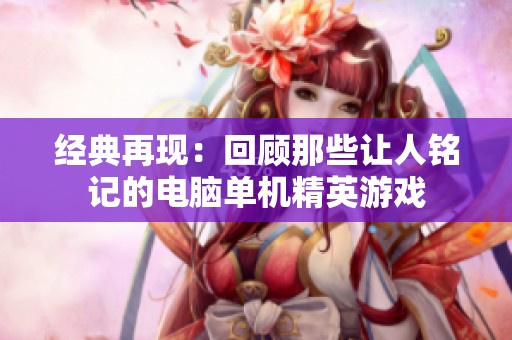 经典再现：回顾那些让人铭记的电脑单机精英游戏
