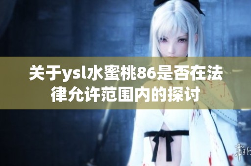 关于ysl水蜜桃86是否在法律允许范围内的探讨