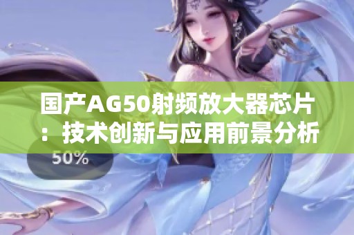 国产AG50射频放大器芯片：技术创新与应用前景分析