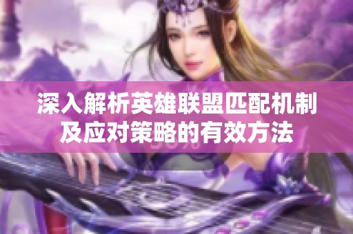 深入解析英雄联盟匹配机制及应对策略的有效方法