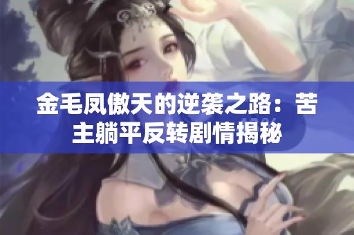 金毛凤傲天的逆袭之路：苦主躺平反转剧情揭秘