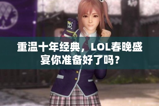 重温十年经典，LOL春晚盛宴你准备好了吗？