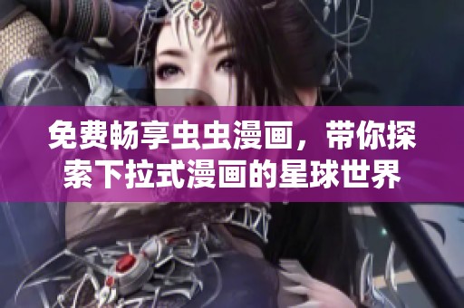 免费畅享虫虫漫画，带你探索下拉式漫画的星球世界
