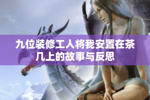 九位装修工人将我安置在茶几上的故事与反思