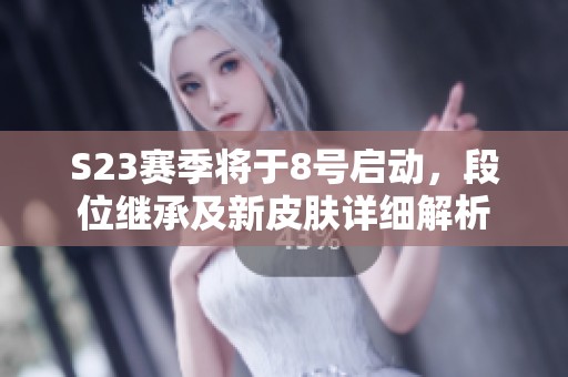 S23赛季将于8号启动，段位继承及新皮肤详细解析