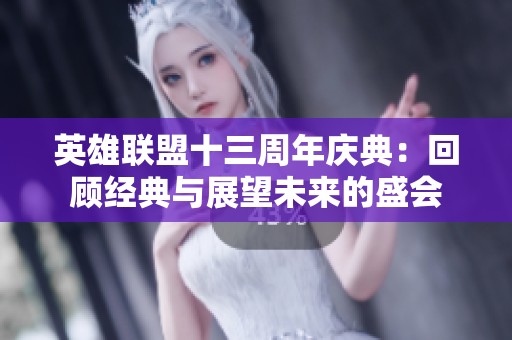 英雄联盟十三周年庆典：回顾经典与展望未来的盛会