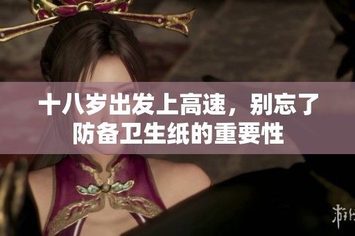 十八岁出发上高速，别忘了防备卫生纸的重要性