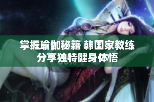 掌握瑜伽秘籍 韩国家教练分享独特健身体悟