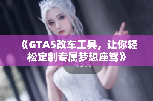 《GTA5改车工具，让你轻松定制专属梦想座驾》