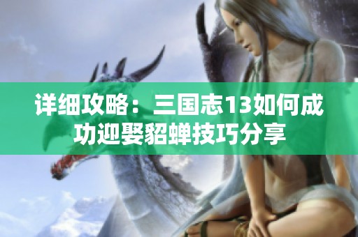 详细攻略：三国志13如何成功迎娶貂蝉技巧分享