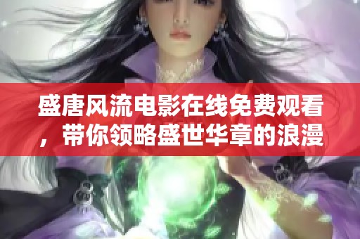 盛唐风流电影在线免费观看，带你领略盛世华章的浪漫与传奇