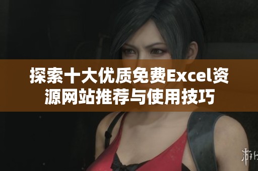 探索十大优质免费Excel资源网站推荐与使用技巧