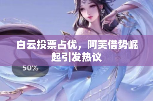 白云投票占优，阿芙借势崛起引发热议