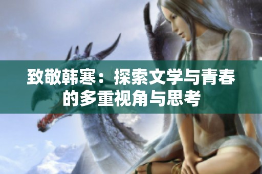 致敬韩寒：探索文学与青春的多重视角与思考