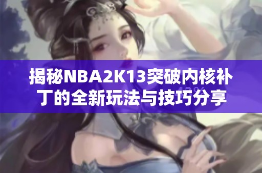 揭秘NBA2K13突破内核补丁的全新玩法与技巧分享