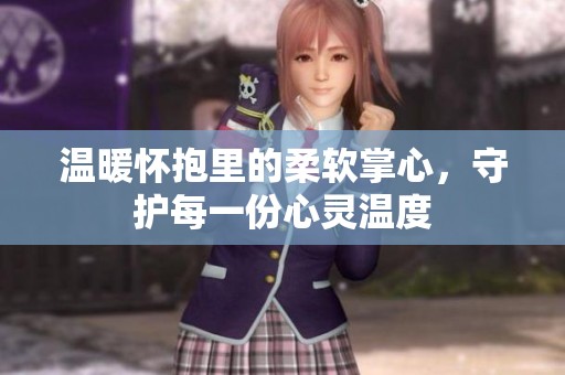 温暖怀抱里的柔软掌心，守护每一份心灵温度