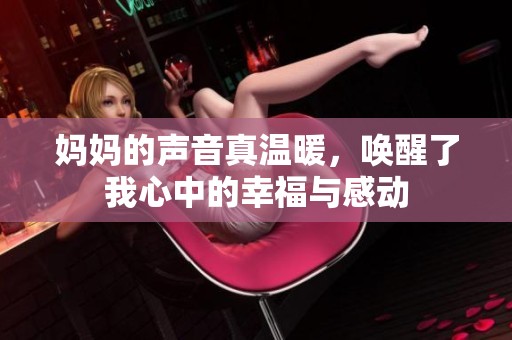 妈妈的声音真温暖，唤醒了我心中的幸福与感动