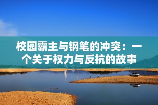 校园霸主与钢笔的冲突：一个关于权力与反抗的故事