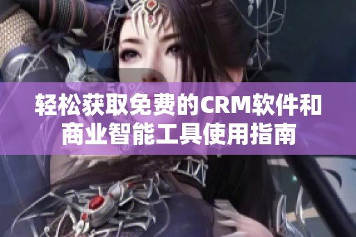 轻松获取免费的CRM软件和商业智能工具使用指南