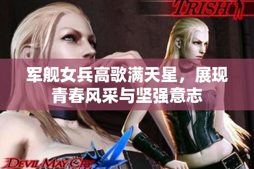 军舰女兵高歌满天星，展现青春风采与坚强意志