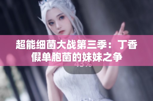 超能细菌大战第三季：丁香假单胞菌的妹妹之争