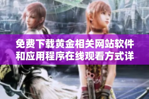 免费下载黄金相关网站软件和应用程序在线观看方式详解
