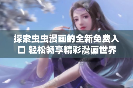 探索虫虫漫画的全新免费入口 轻松畅享精彩漫画世界