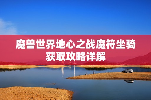 魔兽世界地心之战魔符坐骑获取攻略详解