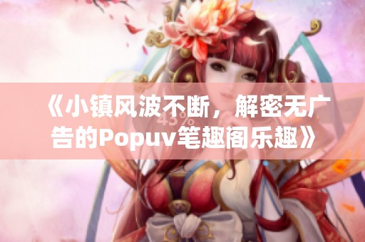 《小镇风波不断，解密无广告的Popuv笔趣阁乐趣》