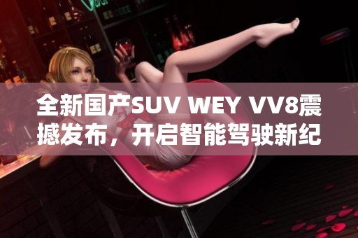 全新国产SUV WEY VV8震撼发布，开启智能驾驶新纪元