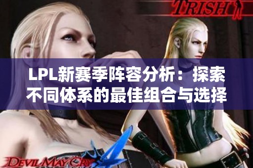 LPL新赛季阵容分析：探索不同体系的最佳组合与选择