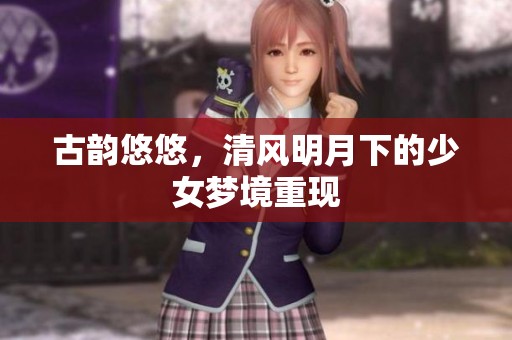 古韵悠悠，清风明月下的少女梦境重现