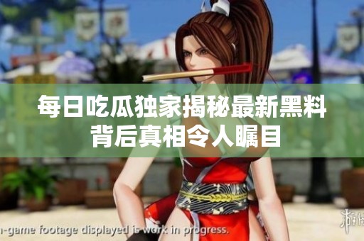 每日吃瓜独家揭秘最新黑料 背后真相令人瞩目