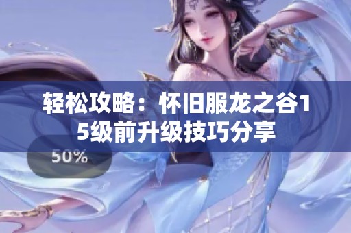 轻松攻略：怀旧服龙之谷15级前升级技巧分享