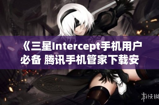 《三星Intercept手机用户必备 腾讯手机管家下载安装全指南》