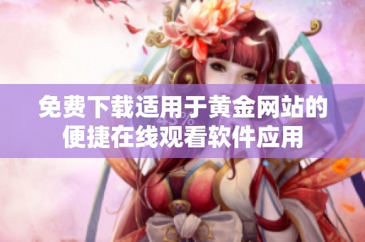 免费下载适用于黄金网站的便捷在线观看软件应用