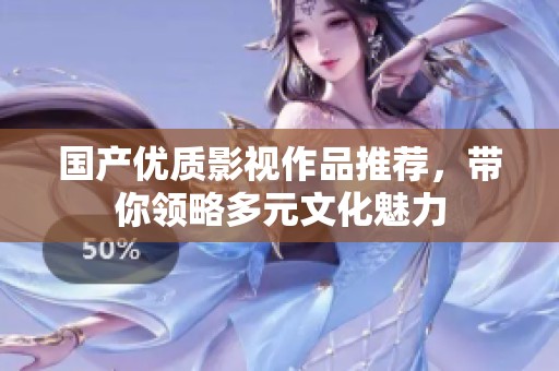 国产优质影视作品推荐，带你领略多元文化魅力