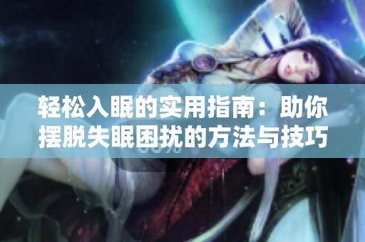 轻松入眠的实用指南：助你摆脱失眠困扰的方法与技巧