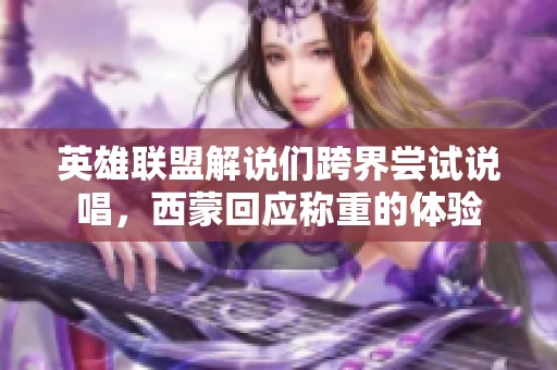 英雄联盟解说们跨界尝试说唱，西蒙回应称重的体验