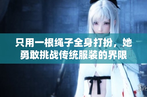 只用一根绳子全身打扮，她勇敢挑战传统服装的界限