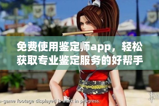 免费使用鉴定师app，轻松获取专业鉴定服务的好帮手