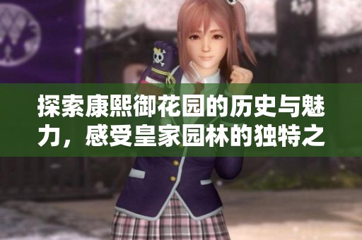 探索康熙御花园的历史与魅力，感受皇家园林的独特之美
