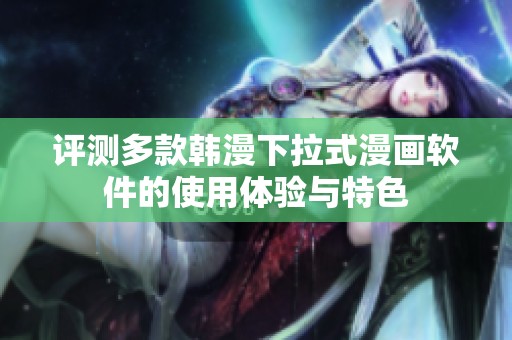 评测多款韩漫下拉式漫画软件的使用体验与特色