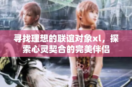 寻找理想的联谊对象xl，探索心灵契合的完美伴侣
