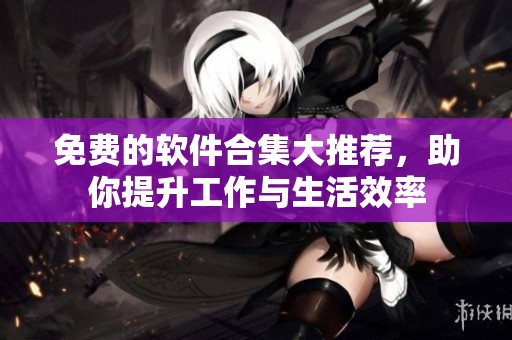 免费的软件合集大推荐，助你提升工作与生活效率