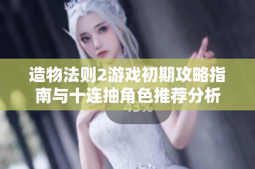 造物法则2游戏初期攻略指南与十连抽角色推荐分析