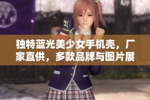 独特蓝光美少女手机壳，厂家直供，多款品牌与图片展现魅力