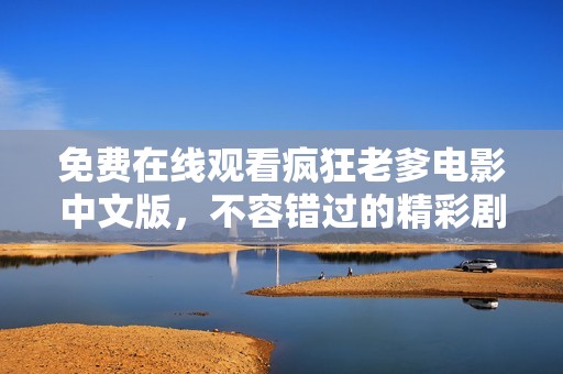 免费在线观看疯狂老爹电影中文版，不容错过的精彩剧情