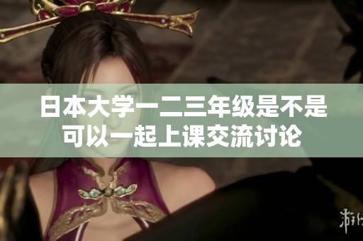 日本大学一二三年级是不是可以一起上课交流讨论