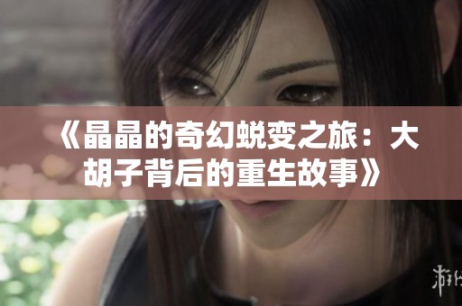 《晶晶的奇幻蜕变之旅：大胡子背后的重生故事》